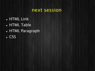 next session
   HTML Link
   HTML Table
   HTML Paragraph
   CSS
 