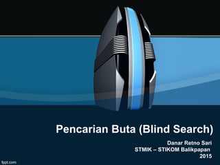 Pencarian Buta (Blind Search)
Danar Retno Sari
STMIK – STIKOM Balikpapan
2015
 