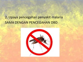 2. Upaya pencegahan penyakit malaria
SAMA DENGAN PENCEGAHAN DBD
 
