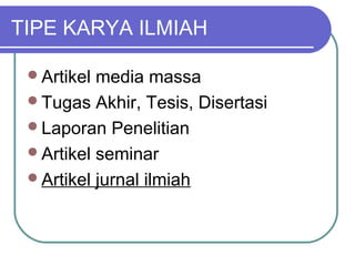 TIPE KARYA ILMIAH

 Artikel media massa
 Tugas Akhir, Tesis, Disertasi
 Laporan Penelitian
 Artikel seminar
 Artikel jurnal ilmiah
 