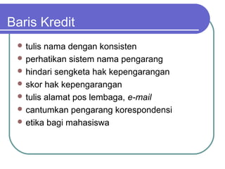 Baris Kredit
  tulis nama dengan konsisten
  perhatikan sistem nama pengarang
  hindari sengketa hak kepengarangan
  skor hak kepengarangan
  tulis alamat pos lembaga, e-mail
  cantumkan pengarang korespondensi
  etika bagi mahasiswa
 