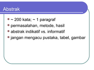 Abstrak
 ~  200 kata; ~ 1 paragraf
  permasalahan, metode, hasil
  abstrak indikatif vs. informatif
  jangan mengacu pustaka, tabel, gambar
 