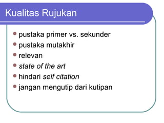 Kualitas Rujukan

  pustaka   primer vs. sekunder
  pustaka mutakhir
  relevan
  state of the art
  hindari self citation
  jangan mengutip dari kutipan
 
