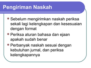 Pengiriman Naskah

  Sebelum   mengirimkan naskah periksa
   sekali lagi kelengkapan dan kesesuaian
   dengan format
  Periksa aturan bahasa dan ejaan
   apakah sudah benar
  Perbanyak naskah sesuai dengan
   kebutuhan jurnal, dan periksa
   kelengkapannya
 