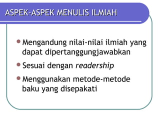 ASPEK-ASPEK MENULIS ILMIAH


  Mengandung   nilai-nilai ilmiah yang
   dapat dipertanggungjawabkan
  Sesuai   dengan readership
  Menggunakan   metode-metode
   baku yang disepakati
 