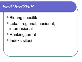READERSHIP

 Bidang  spesifik
 Lokal, regional, nasional,
  internasional
 Ranking jurnal
 Indeks sitasi
 