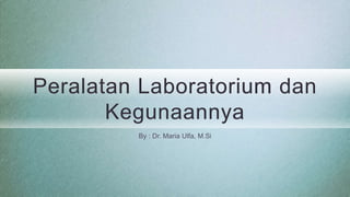 Peralatan Laboratorium dan
Kegunaannya
By : Dr. Maria Ulfa, M.Si
 