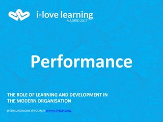 THE ROLE OF LEARNING AND DEVELOPMENT IN
THE MODERN ORGANISATION
@EDMUNDMONK @YOURLPI WWW.THELPI.ORG
Performance
 