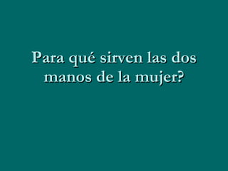Para qué sirven las dos manos de la mujer? 