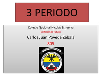 3 PERIODO
Colegio Nacional Nicolás Esguerra
Edificamos futuro
Carlos Juan Poveda Zabala
805
 