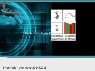 3º	
  período	
  -­‐	
  ano	
  le.vo	
  2014|2015
Bibliotecas	
  D.	
  Maria	
  II
 