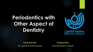 Periodontics with
Other Aspect of
Dentistry
Supervised By:
Dr. Maher B. Muhammed
Designed By:
Muhammed M. Nasser
 