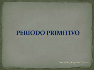 PERIODO PRIMITIVO Dave Andriy Espinoza Crisosto 