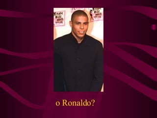 o Ronaldo? 
