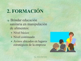2. FORMACIÓN Brindar educación sanitaria en manipulación de alimentos: Nivel básico  Nivel continuado Avisos ubicados en lugares estratégicos de la empresa Ing. Belen Del Valle 