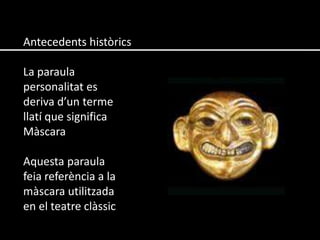Antecedents històrics La paraula personalitat es deriva d’un terme llatí que significa Màscara Aquesta paraula feia referència a la màscara utilitzada en el teatre clàssic 