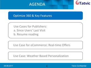 08-06-2017 Tatvic Confidential
AGENDA
6
Optimize 360 & Key Features
Use Cases for Publishers:
a. Since Users’ Last Visit
b. Resume reading
Use Case for eCommerce: Real-time Offers
Use Case: Weather Based Personalization
 