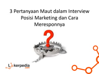 3 Pertanyaan Maut dalam Interview
Posisi Marketing dan Cara
Meresponnya
 