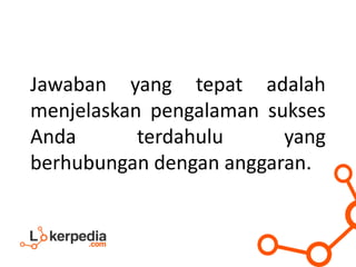 Jawaban yang tepat adalah
menjelaskan pengalaman sukses
Anda terdahulu yang
berhubungan dengan anggaran.
 