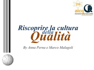 Riscoprire la cultura
By Anna Perna e Marco Malagoli
della
Qualità
 