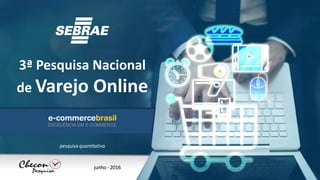 3ª Pesquisa Nacional
de Varejo Online
junho - 2016
pesquisa quantitativa
 
