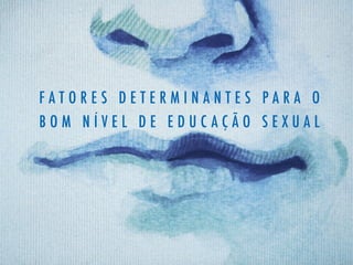 F A T O R E S D E T E R M I N A N T E S P A R A O
B O M N Í V E L D E E D U C A Ç Ã O S E X U A L
 