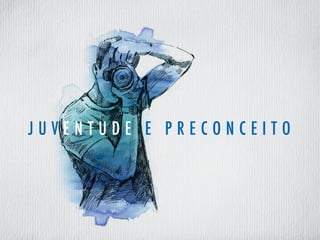J U V E N T U D E E P R E C O N C E I T O
 