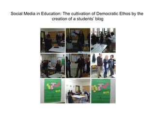 Social Media in Education: The cultivation of Democratic Ethos by the
creation of a students’ blog
 