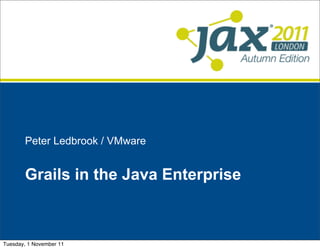 Peter Ledbrook / VMware


       Grails in the Java Enterprise



Tuesday, 1 November 11
 