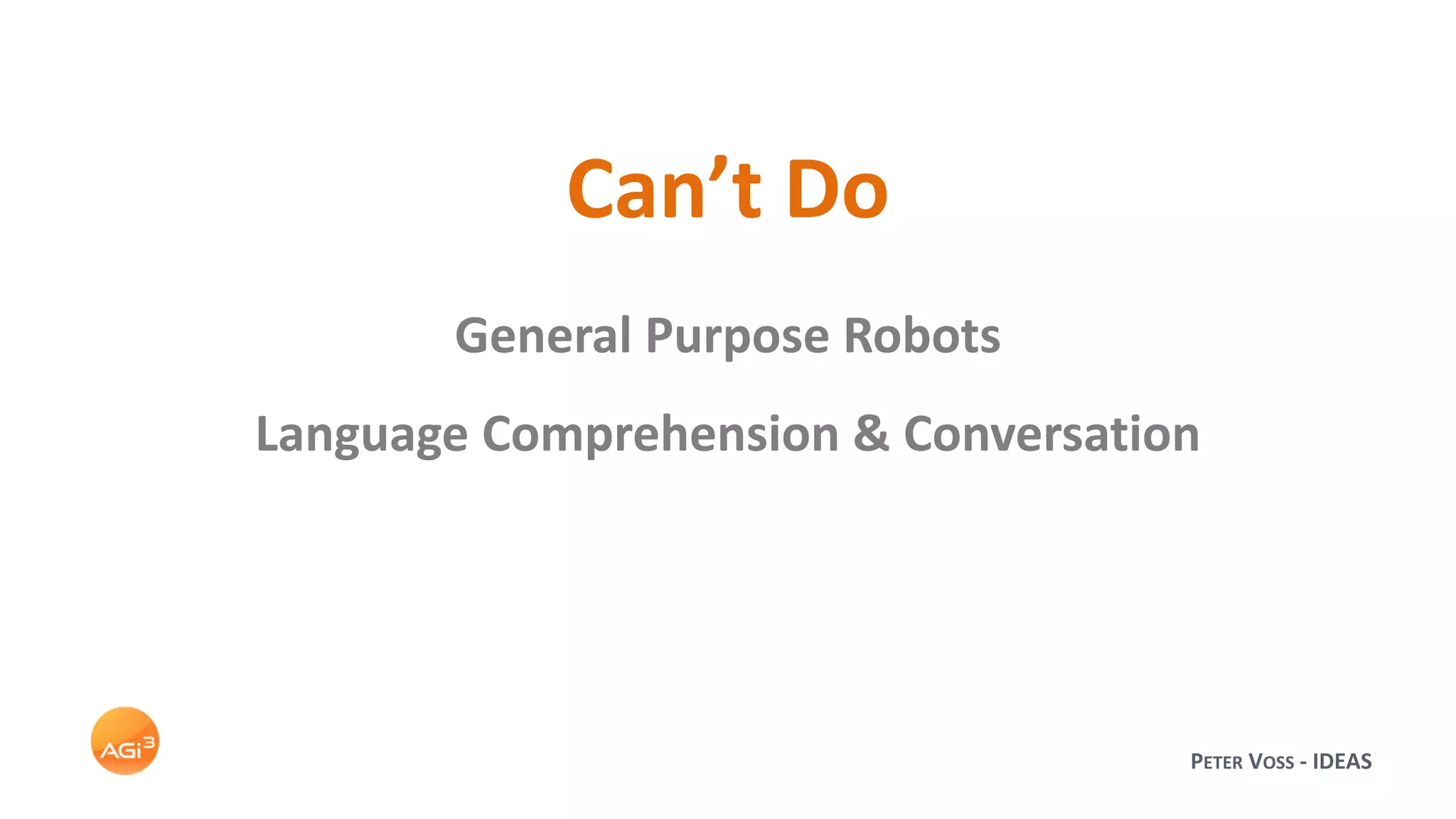 PETER VOSS - IDEAS
Can’t Do
General Purpose Robots
Language Comprehension & Conversation
 