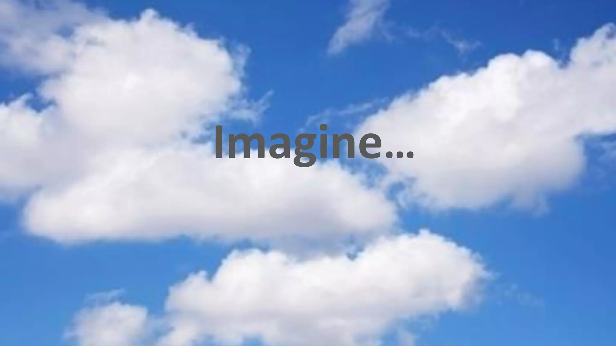 Imagine…
 