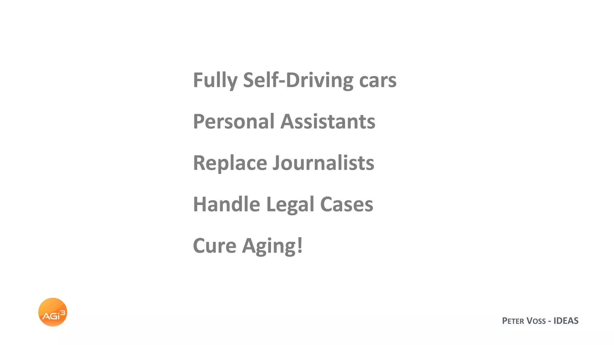 Fully Self-Driving cars
Personal Assistants
Replace Journalists
Handle Legal Cases
Cure Aging!
PETER VOSS - IDEAS
 