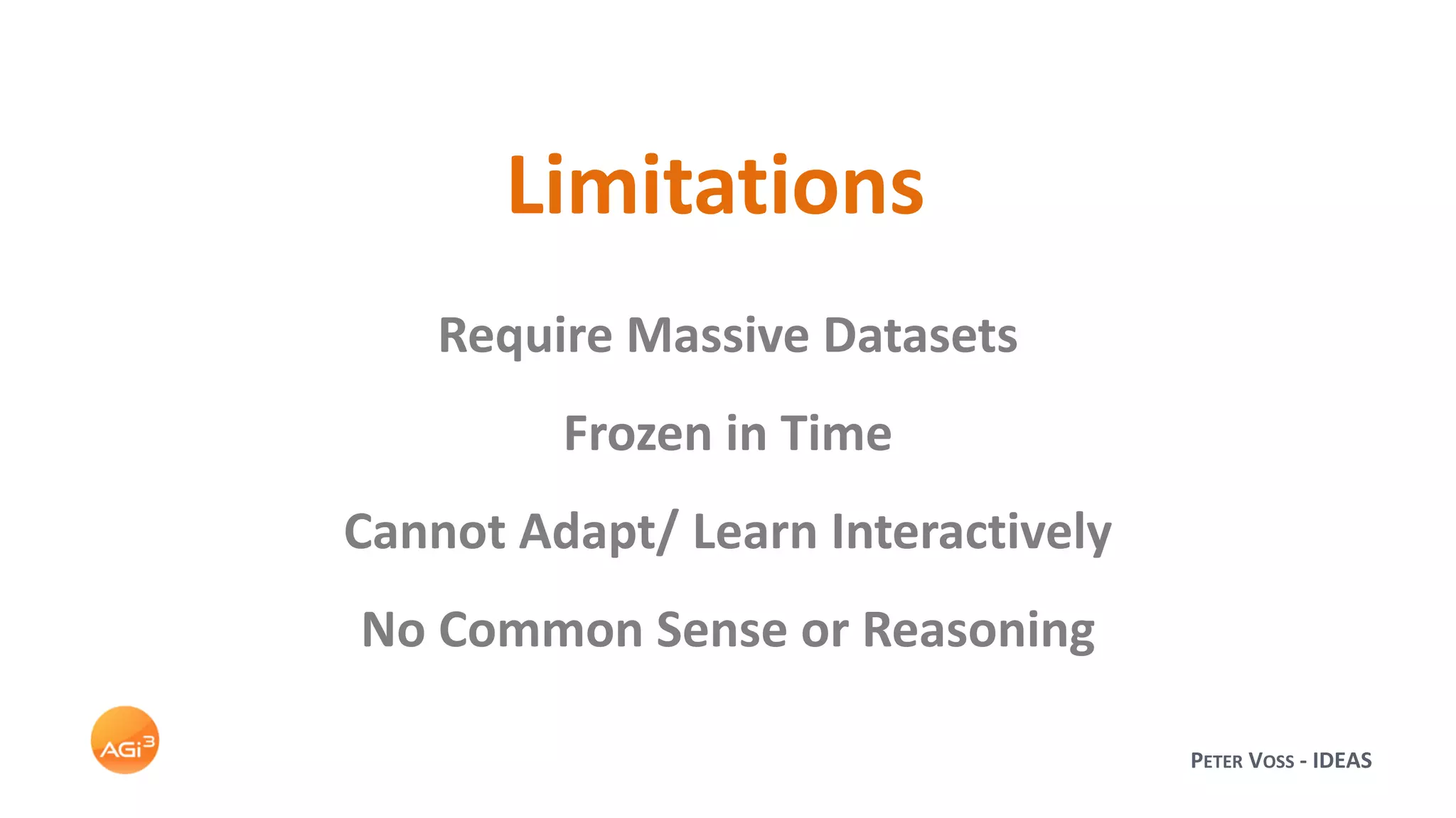 PETER VOSS - IDEAS
Limitations
Require Massive Datasets
Frozen in Time
Cannot Adapt/ Learn Interactively
No Common Sense or Reasoning
 