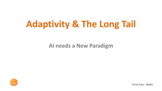 PETER VOSS - IDEAS
Adaptivity & The Long Tail
AI needs a New Paradigm
 
