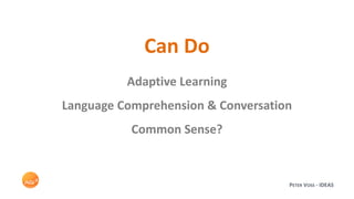 PETER VOSS - IDEAS
Can Do
Adaptive Learning
Language Comprehension & Conversation
Common Sense?
 