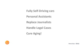 Fully Self-Driving cars
Personal Assistants
Replace Journalists
Handle Legal Cases
Cure Aging!
PETER VOSS - IDEAS
 