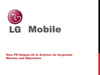 LG  Mobile How PR Helped LG to Achieve its Corporate Mission and Objectives 