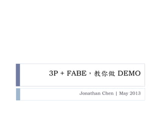 3P + FABE，教你做 DEMO
Jonathan Chen | May 2013
 