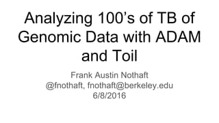 Analyzing 100’s of TB of
Genomic Data with ADAM
and Toil
Frank Austin Nothaft
@fnothaft, fnothaft@berkeley.edu
6/8/2016
 