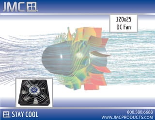 WWW.JMCPRODUCTS.COM
800.580.6688
120x25
DC Fan
STAY COOL
 