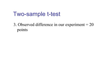 Two-sample t-test
3. Observed difference in our experiment = 20
points
 