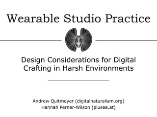 Wearable Studio Practice
Design Considerations for Digital
Crafting in Harsh Environments
Andrew Quitmeyer (digitalnaturalism.org)
Hannah Perner-Wilson (plusea.at)
 