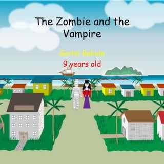 The Zombie and the
Vampire
Goitsi Bahula
9 years old
 