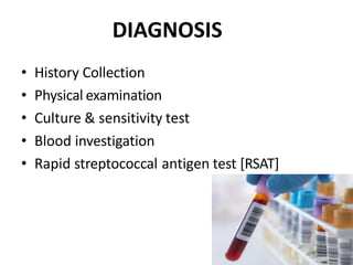 DIAGNOSIS
• History Collection
• Physical examination
• Culture & sensitivity test
• Blood investigation
• Rapid streptococcal antigen test [RSAT]
 