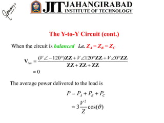 When the circuit is balanced i.e. ZA = ZB = ZC
The Y-to-Y Circuit (cont.)
( 120 ) 120 0
0
Nn
V V V        

 

ZZ ZZ ZZ
V
ZZ ZZ ZZ
The average power delivered to the load is
2
3 cos( )
A B CP P P P
V
Z

  

 