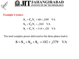 Example 2 (cont.)
*
*
*
68 109 VA
242 VA
114 28 VA
A aA a
B bB b
C cC c
j
j
j
  
 
  
S I V
S I V
S I V
The total complex power delivered to the three-phase load is
182 379 VAA B C j    S S S S
 