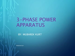 3-PHASE POWER
APPARATUS
BY: MUBAREK KURT
Mubarek Kurt
 