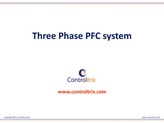 copyright 2011 controltrix corp www. controltrix.com
www.controltrix.com
Three Phase PFC system
 