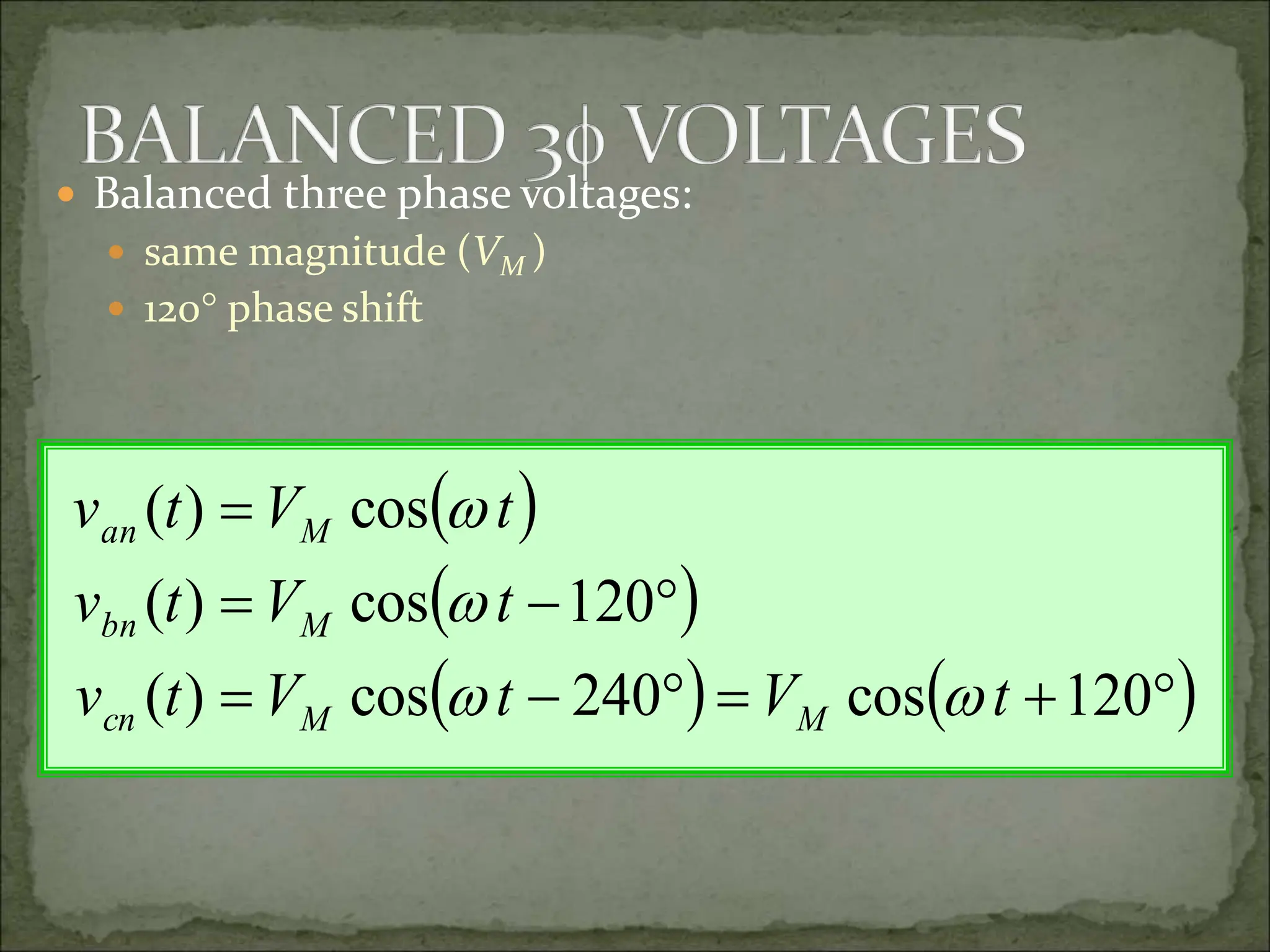  Balanced three phase voltages:
 same magnitude (VM )
 120 phase shift
 
 
   










120
cos
240
cos
)
(
120
cos
)
(
cos
)
(
t
V
t
V
t
v
t
V
t
v
t
V
t
v
M
M
cn
M
bn
M
an




 