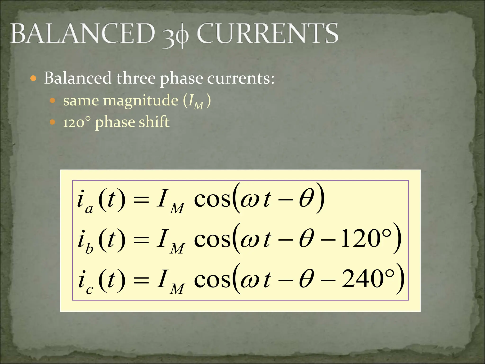  Balanced three phase currents:
 same magnitude (IM )
 120 phase shift
 
 
 










240
cos
)
(
120
cos
)
(
cos
)
(






t
I
t
i
t
I
t
i
t
I
t
i
M
c
M
b
M
a
 